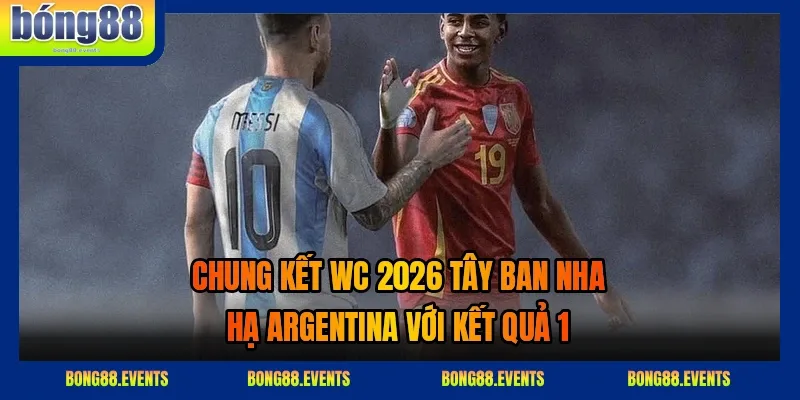 Chung kết WC 2026 Tây Ban Nha hạ Argentina với kết quả 1 qua phân tích đội hình và chiến thuật