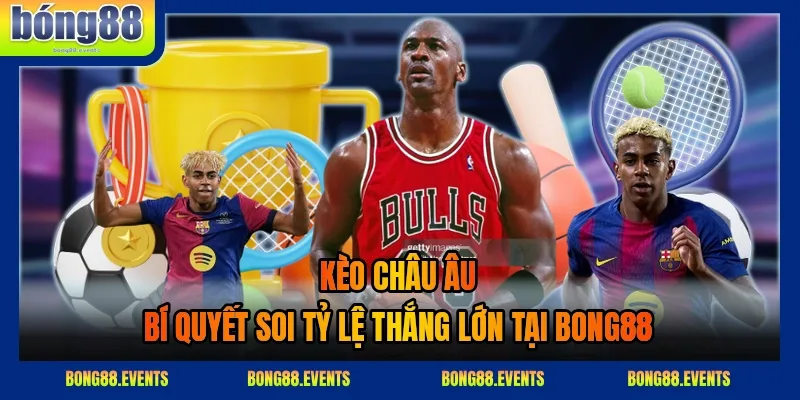 Kèo châu Âu 2026 – Bí quyết soi tỷ lệ thắng lớn tại BONG88
