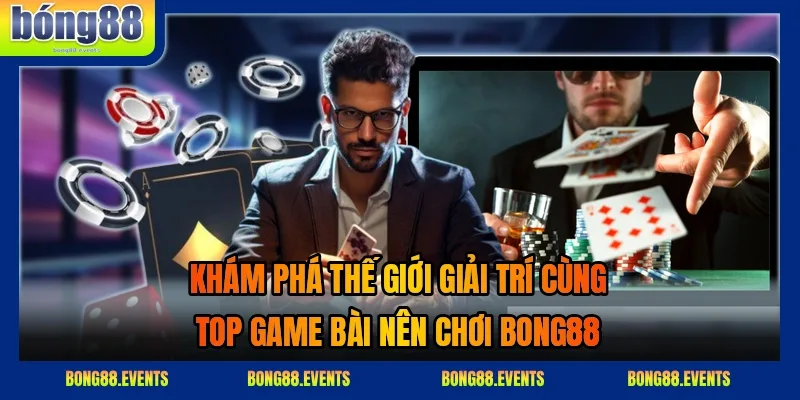 Top game bài nên chơi 2026 – Trải nghiệm đẳng cấp tại BONG88